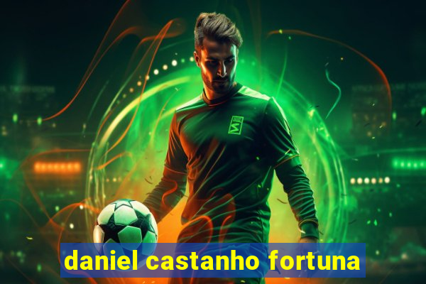 daniel castanho fortuna